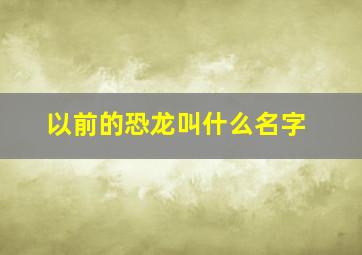 以前的恐龙叫什么名字