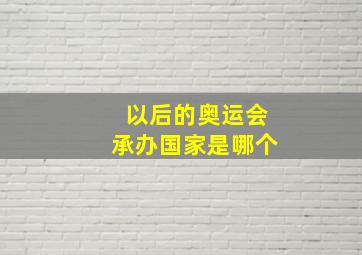 以后的奥运会承办国家是哪个