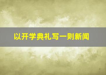 以开学典礼写一则新闻