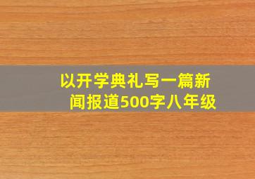 以开学典礼写一篇新闻报道500字八年级