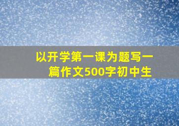 以开学第一课为题写一篇作文500字初中生