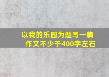 以我的乐园为题写一篇作文不少于400字左右