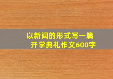 以新闻的形式写一篇开学典礼作文600字