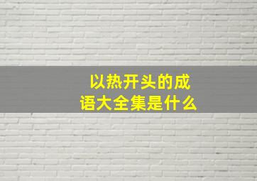 以热开头的成语大全集是什么