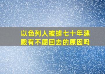 以色列人被掳七十年建殿有不愿回去的原因吗