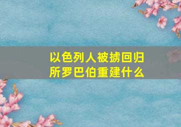 以色列人被掳回归所罗巴伯重建什么