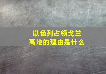 以色列占领戈兰高地的理由是什么