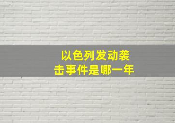 以色列发动袭击事件是哪一年