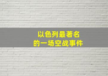 以色列最著名的一场空战事件