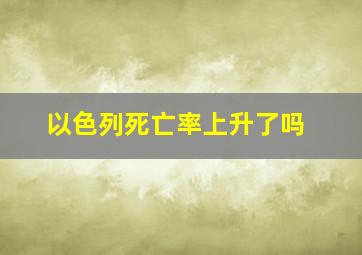 以色列死亡率上升了吗