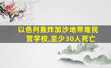 以色列轰炸加沙地带难民营学校,至少30人死亡