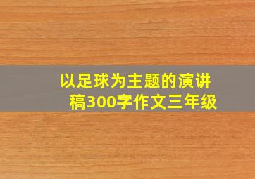 以足球为主题的演讲稿300字作文三年级