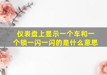 仪表盘上显示一个车和一个锁一闪一闪的是什么意思