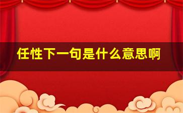 任性下一句是什么意思啊