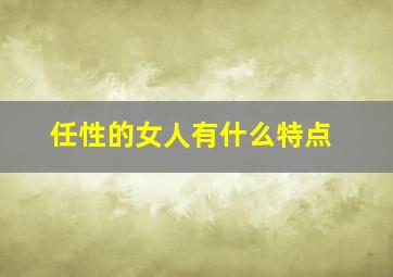 任性的女人有什么特点