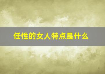 任性的女人特点是什么