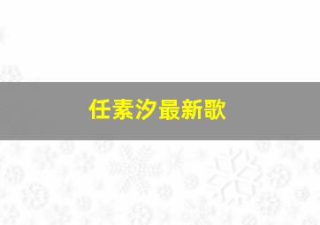 任素汐最新歌