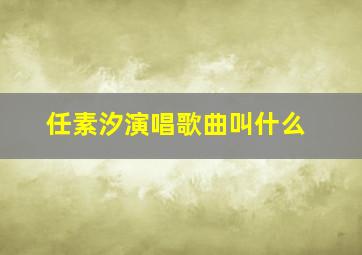 任素汐演唱歌曲叫什么