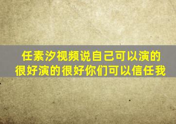 任素汐视频说自己可以演的很好演的很好你们可以信任我