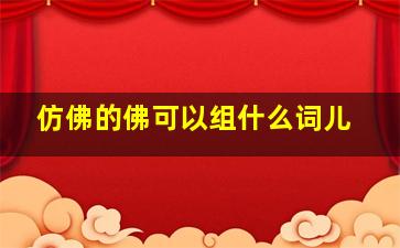 仿佛的佛可以组什么词儿