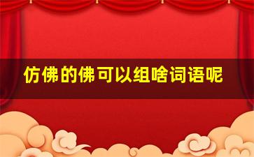 仿佛的佛可以组啥词语呢