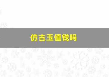 仿古玉值钱吗