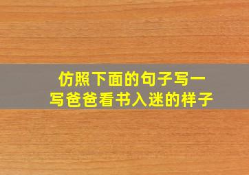 仿照下面的句子写一写爸爸看书入迷的样子