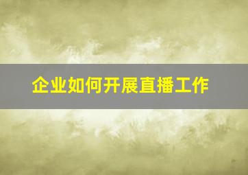 企业如何开展直播工作