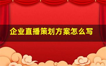 企业直播策划方案怎么写