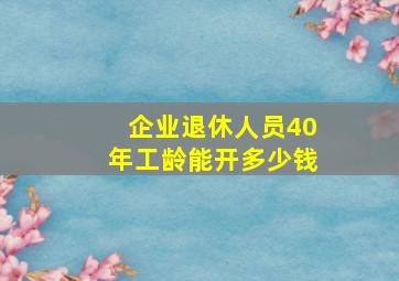 企业退休人员40年工龄能开多少钱