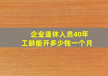 企业退休人员40年工龄能开多少钱一个月