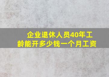 企业退休人员40年工龄能开多少钱一个月工资