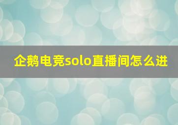 企鹅电竞solo直播间怎么进