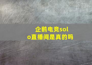 企鹅电竞solo直播间是真的吗