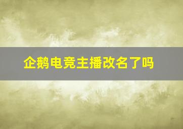 企鹅电竞主播改名了吗