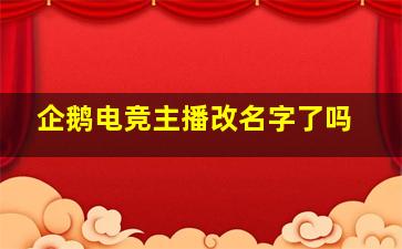 企鹅电竞主播改名字了吗