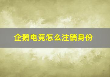 企鹅电竞怎么注销身份