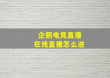 企鹅电竞直播在线直播怎么进