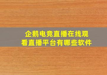 企鹅电竞直播在线观看直播平台有哪些软件