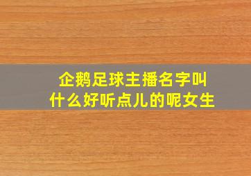 企鹅足球主播名字叫什么好听点儿的呢女生