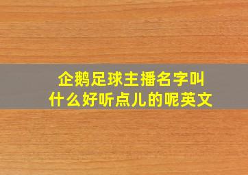 企鹅足球主播名字叫什么好听点儿的呢英文