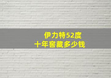 伊力特52度十年窖藏多少钱