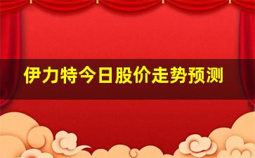 伊力特今日股价走势预测