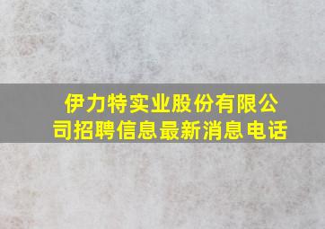 伊力特实业股份有限公司招聘信息最新消息电话