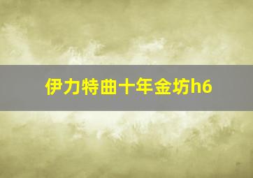 伊力特曲十年金坊h6