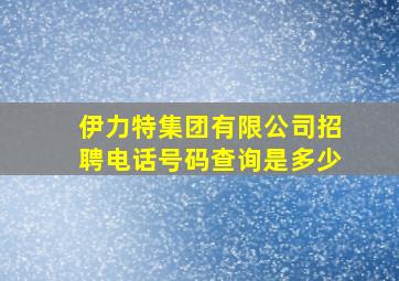 伊力特集团有限公司招聘电话号码查询是多少