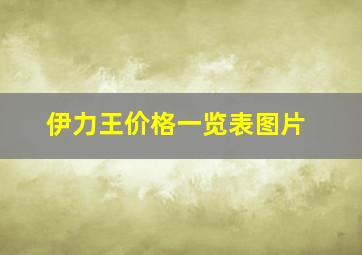 伊力王价格一览表图片