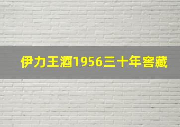 伊力王酒1956三十年窖藏