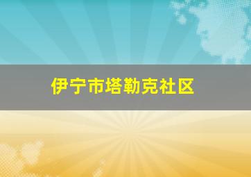 伊宁市塔勒克社区