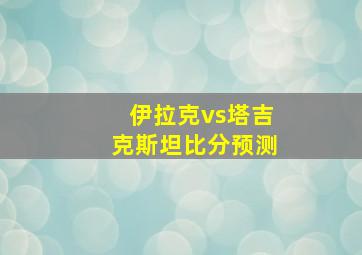 伊拉克vs塔吉克斯坦比分预测